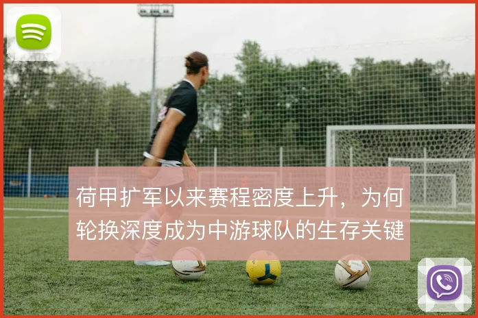 荷甲扩军以来赛程密度上升，为何轮换深度成为中游球队的生存关键