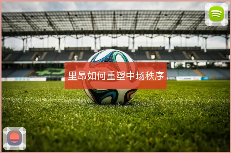 里昂如何重塑中场秩序