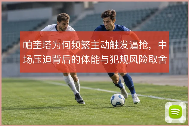 帕奎塔为何频繁主动触发逼抢，中场压迫背后的体能与犯规风险取舍