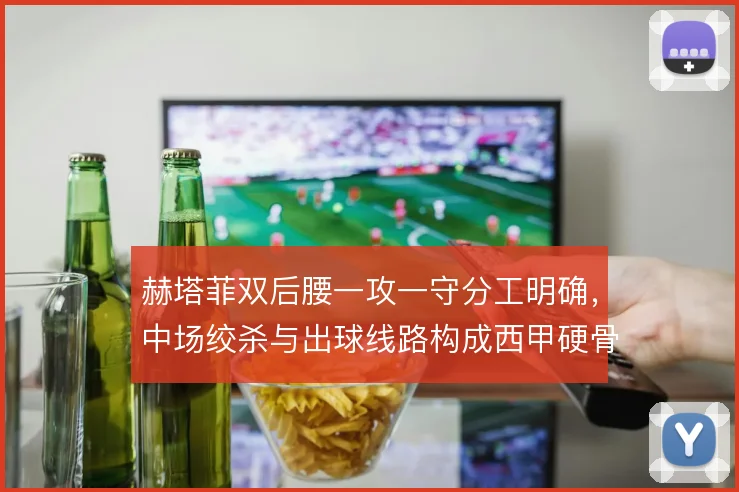 赫塔菲双后腰一攻一守分工明确，中场绞杀与出球线路构成西甲硬骨头