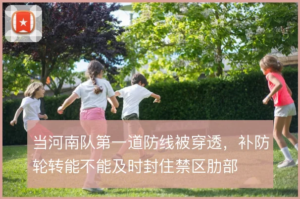 当河南队第一道防线被穿透,补防轮转能不能及时封住禁区肋部