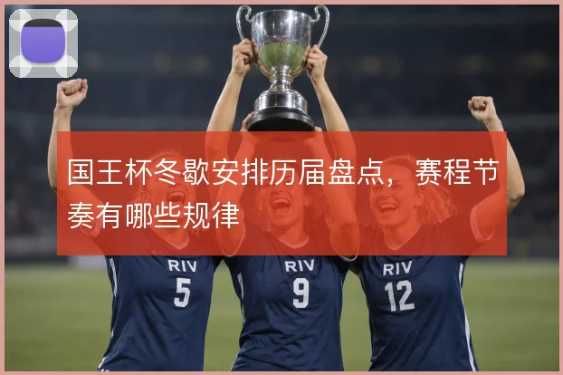 国王杯冬歇安排历届盘点，赛程节奏有哪些规律