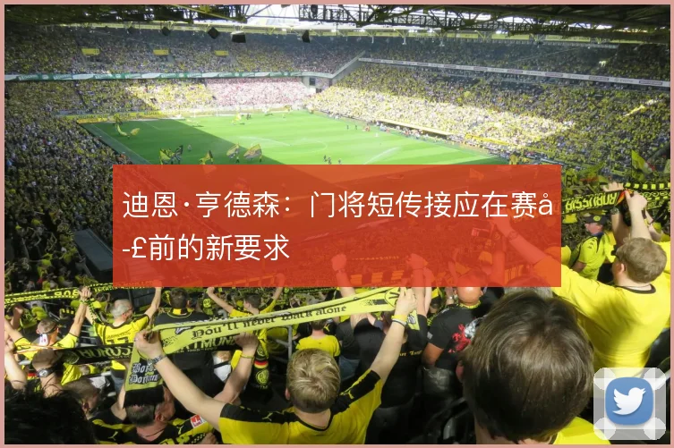 迪恩·亨德森：门将短传接应在赛季前的新要求