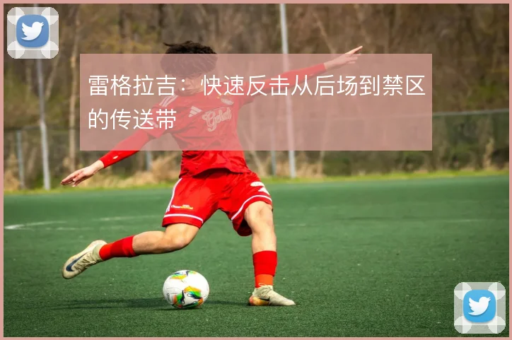 雷格拉吉：快速反击从后场到禁区的传送带