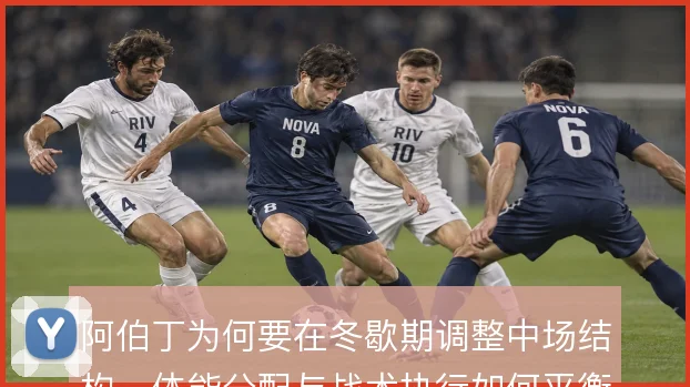 阿伯丁为何要在冬歇期调整中场结构，体能分配与战术执行如何平衡