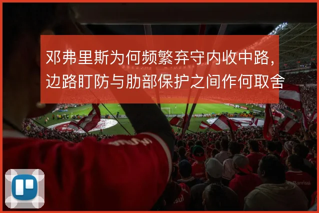 邓弗里斯为何频繁弃守内收中路，边路盯防与肋部保护之间作何取舍