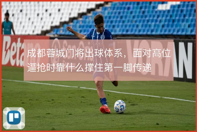 成都蓉城门将出球体系，面对高位逼抢时靠什么撑住第一脚传递