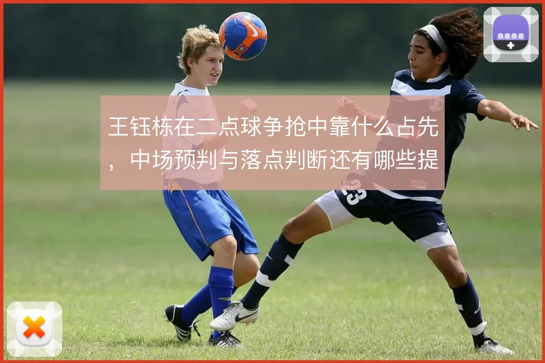 王钰栋在二点球争抢中靠什么占先，中场预判与落点判断还有哪些提升空间