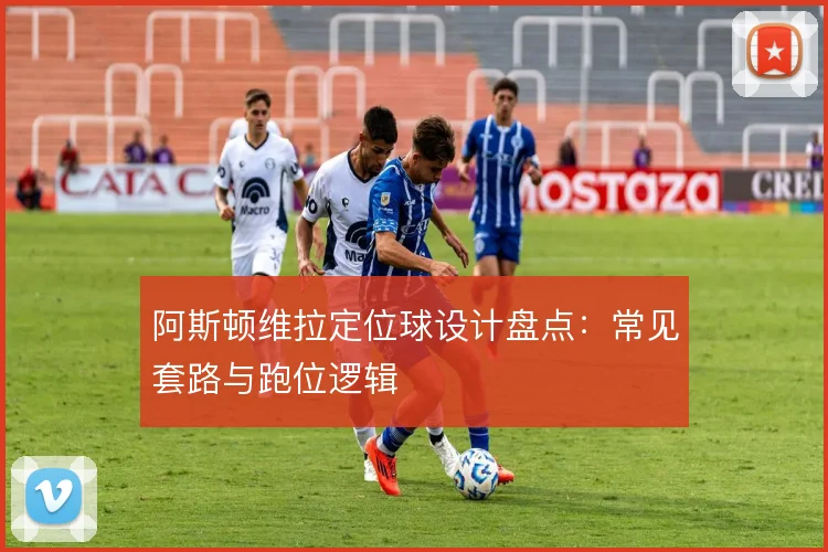 阿斯顿维拉定位球设计盘点：常见套路与跑位逻辑