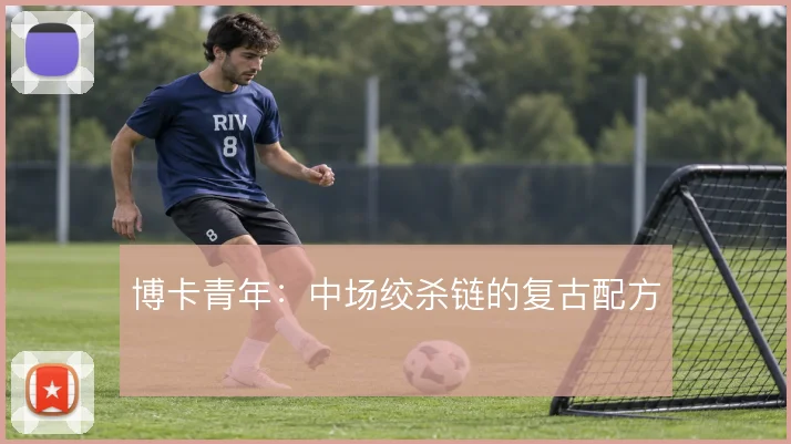 博卡青年：中场绞杀链的复古配方