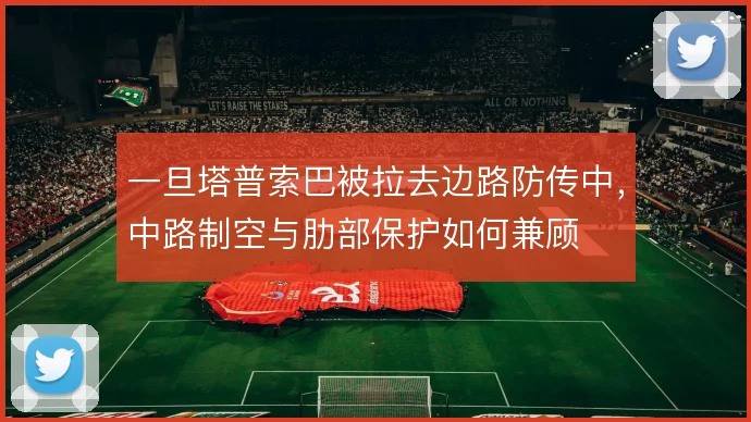 一旦塔普索巴被拉去边路防传中，中路制空与肋部保护如何兼顾