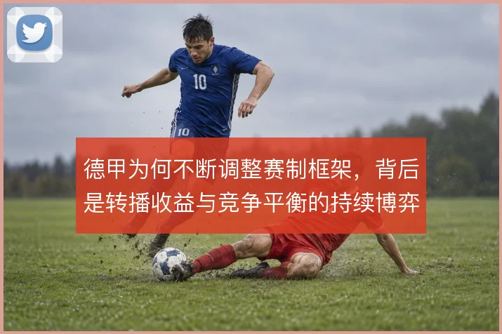 德甲为何不断调整赛制框架，背后是转播收益与竞争平衡的持续博弈