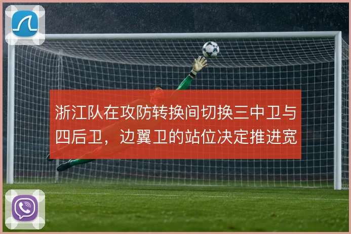 浙江队在攻防转换间切换三中卫与四后卫,边翼卫的站位决定推进宽度