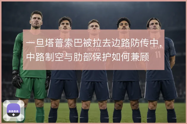 一旦塔普索巴被拉去边路防传中，中路制空与肋部保护如何兼顾
