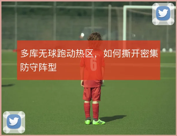 多库无球跑动热区，如何撕开密集防守阵型