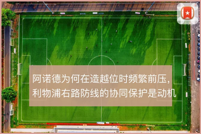 阿诺德为何在造越位时频繁前压，利物浦右路防线的协同保护是动机所在