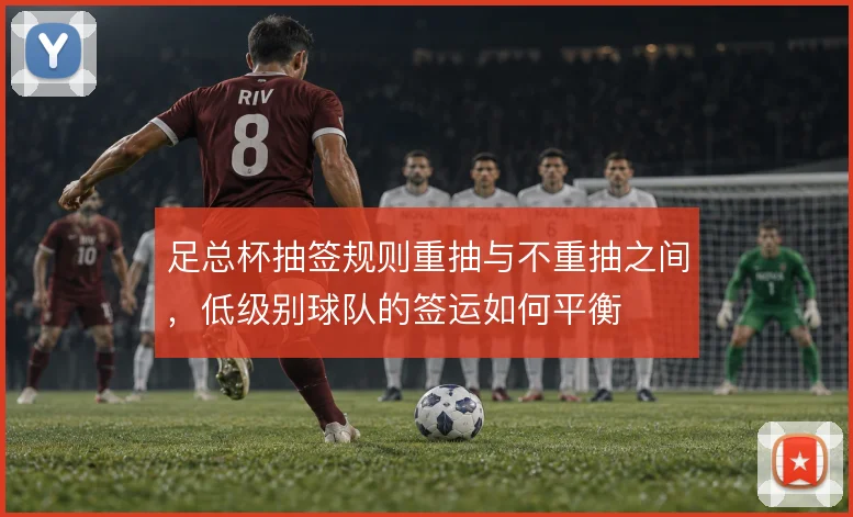 足总杯抽签规则重抽与不重抽之间，低级别球队的签运如何平衡