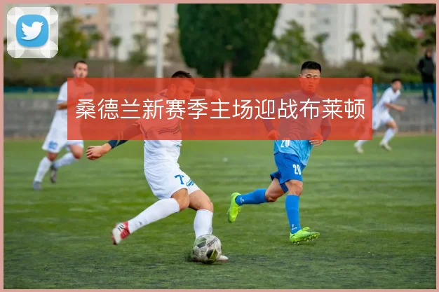 桑德兰新赛季主场迎战布莱顿