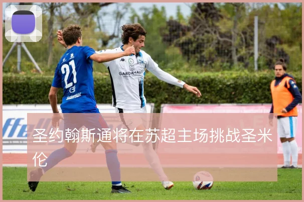 圣约翰斯通将在苏超主场挑战圣米伦