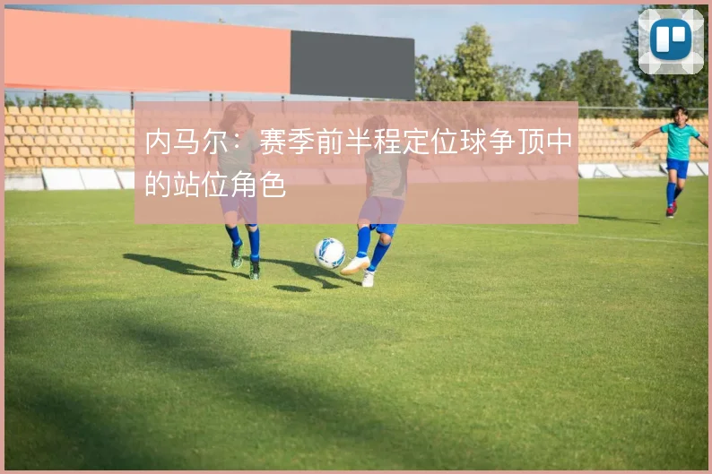 内马尔:赛季前半程定位球争顶中的站位角色