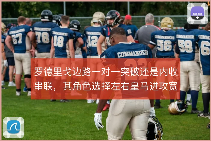 罗德里戈边路一对一突破还是内收串联，其角色选择左右皇马进攻宽度
