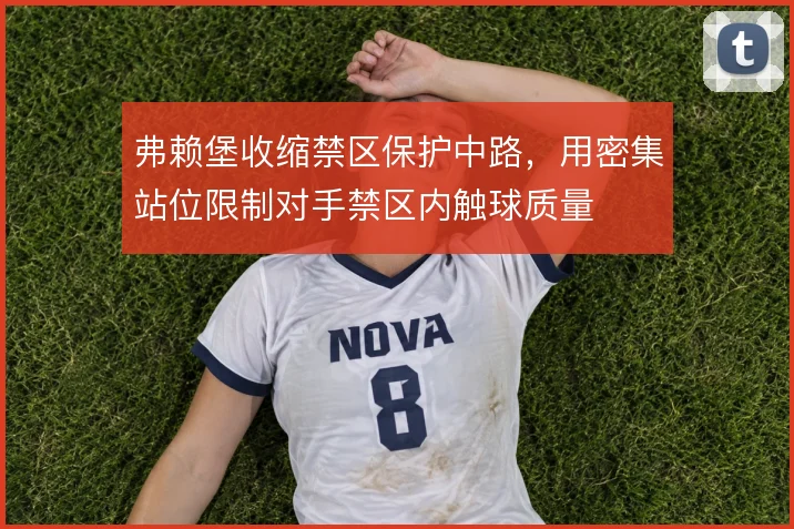 弗赖堡收缩禁区保护中路，用密集站位限制对手禁区内触球质量
