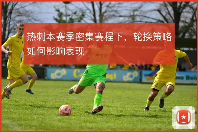 热刺本赛季密集赛程下，轮换策略如何影响表现