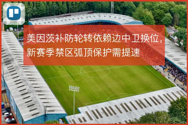 美因茨补防轮转依赖边中卫换位，新赛季禁区弧顶保护需提速
