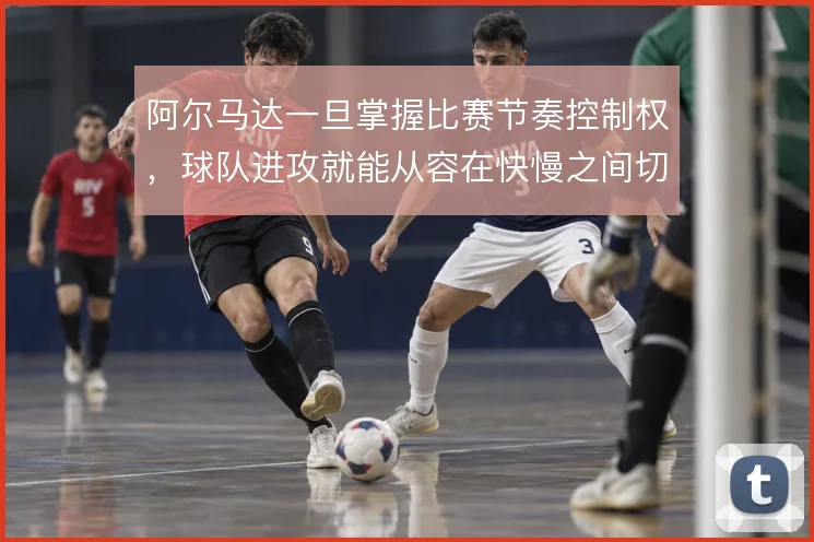 阿尔马达一旦掌握比赛节奏控制权，球队进攻就能从容在快慢之间切换