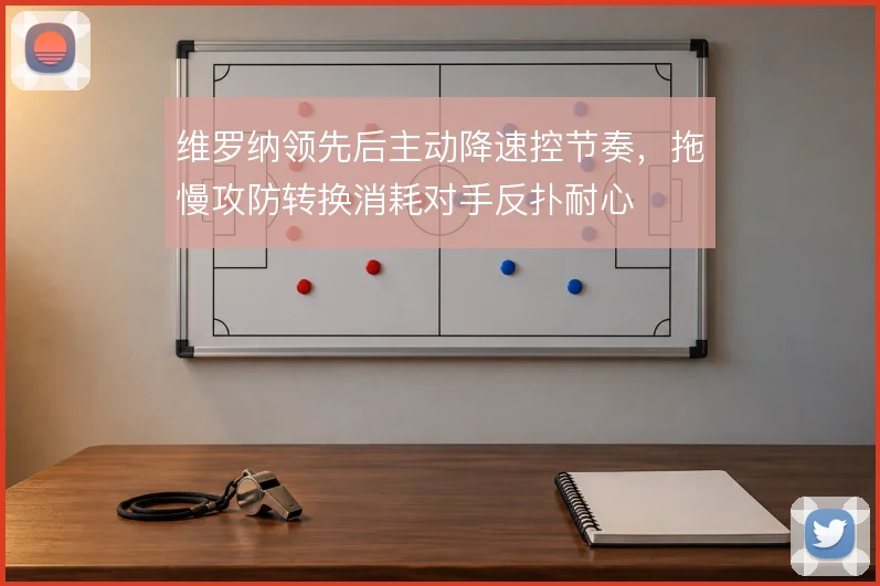 维罗纳领先后主动降速控节奏，拖慢攻防转换消耗对手反扑耐心