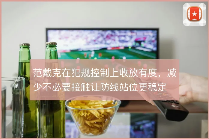 范戴克在犯规控制上收放有度，减少不必要接触让防线站位更稳定