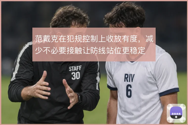 范戴克在犯规控制上收放有度，减少不必要接触让防线站位更稳定