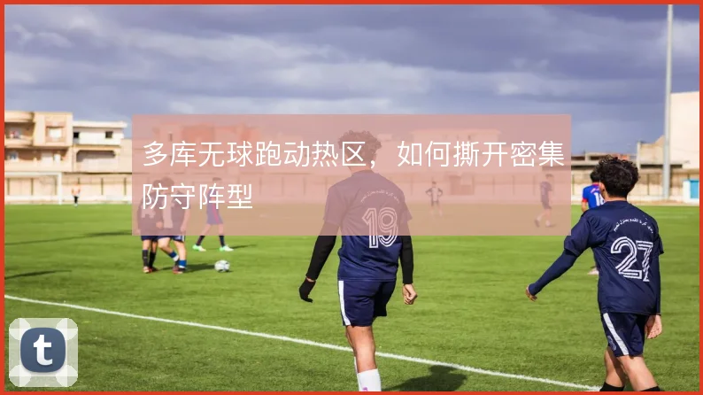 多库无球跑动热区，如何撕开密集防守阵型
