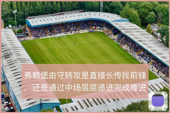 弗赖堡由守转攻是直接长传找前锋，还是通过中场层层递进完成推进