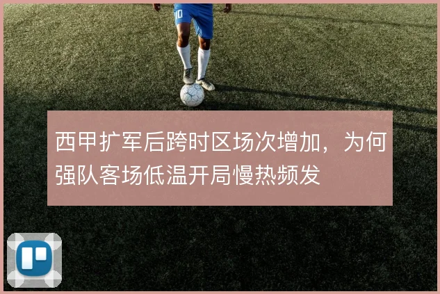 西甲扩军后跨时区场次增加，为何强队客场低温开局慢热频发