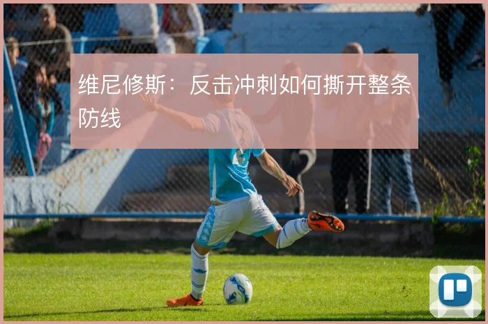 维尼修斯：反击冲刺如何撕开整条防线