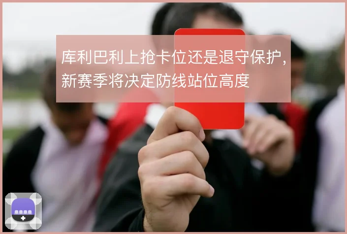 库利巴利上抢卡位还是退守保护，新赛季将决定防线站位高度