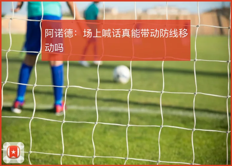 阿诺德：场上喊话真能带动防线移动吗