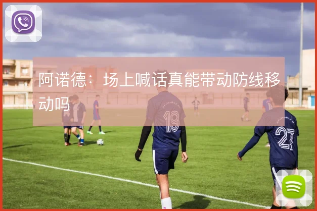 阿诺德：场上喊话真能带动防线移动吗