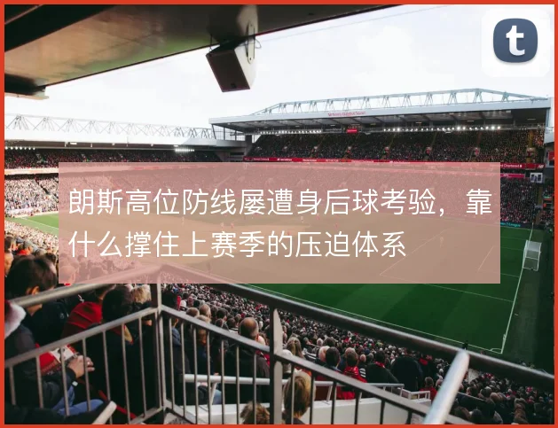 朗斯高位防线屡遭身后球考验,靠什么撑住上赛季的压迫体系