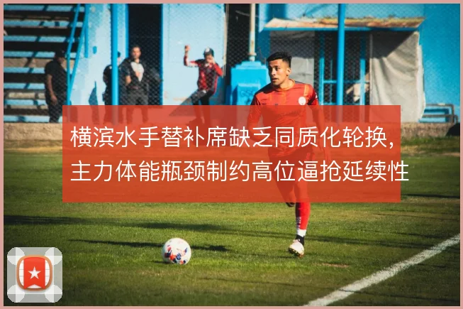 横滨水手替补席缺乏同质化轮换，主力体能瓶颈制约高位逼抢延续性