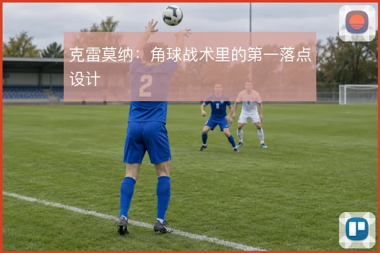 克雷莫纳：角球战术里的第一落点设计