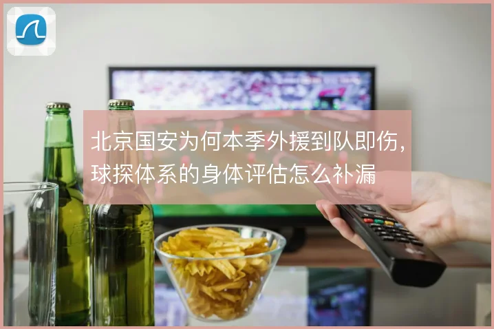 北京国安为何本季外援到队即伤，球探体系的身体评估怎么补漏