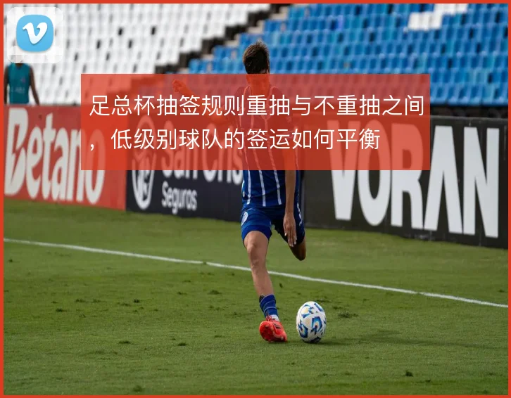 足总杯抽签规则重抽与不重抽之间，低级别球队的签运如何平衡