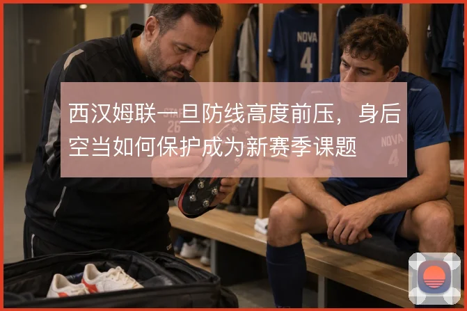 西汉姆联一旦防线高度前压，身后空当如何保护成为新赛季课题