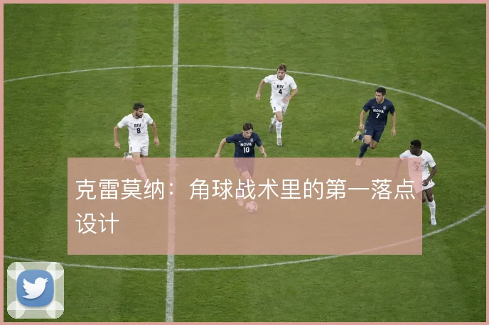 克雷莫纳:角球战术里的第一落点设计