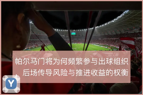 帕尔马门将为何频繁参与出球组织，后场传导风险与推进收益的权衡