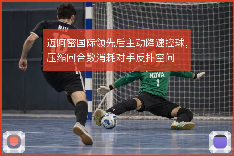 迈阿密国际领先后主动降速控球，压缩回合数消耗对手反扑空间