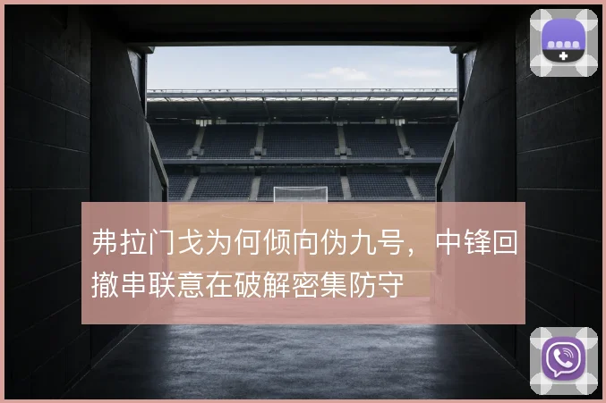 弗拉门戈为何倾向伪九号,中锋回撤串联意在破解密集防守
