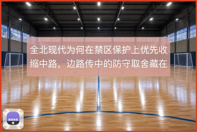 全北现代为何在禁区保护上优先收缩中路，边路传中的防守取舍藏在其中